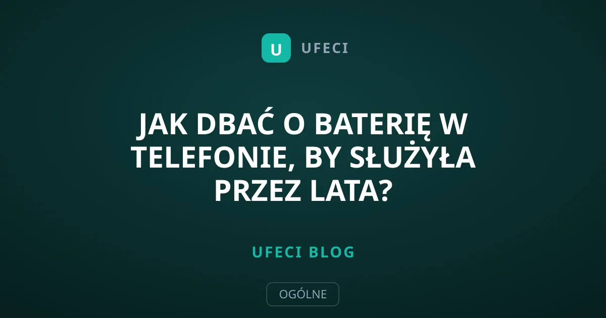 Jak dbać o baterię w telefonie, by służyła przez lata?