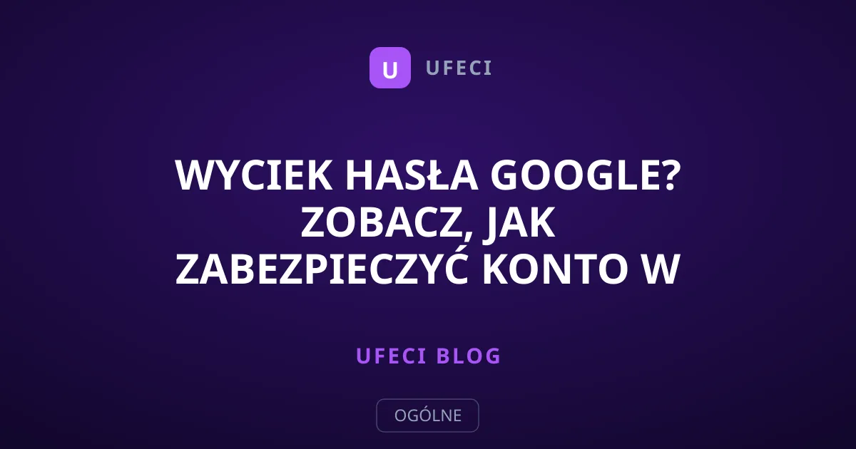 Wyciek hasła Google? Zobacz, jak zabezpieczyć konto w kilku krokach